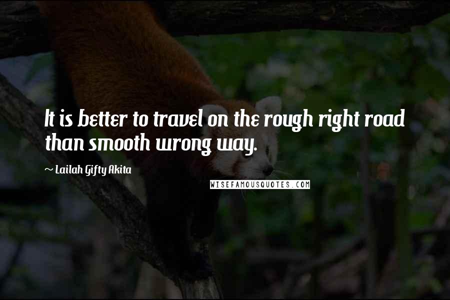 Lailah Gifty Akita Quotes: It is better to travel on the rough right road than smooth wrong way.