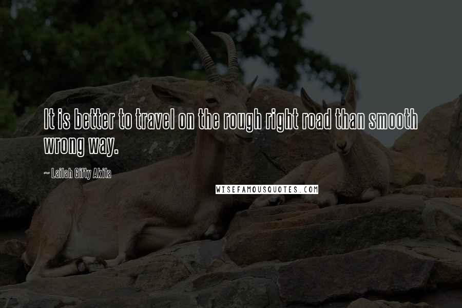 Lailah Gifty Akita Quotes: It is better to travel on the rough right road than smooth wrong way.