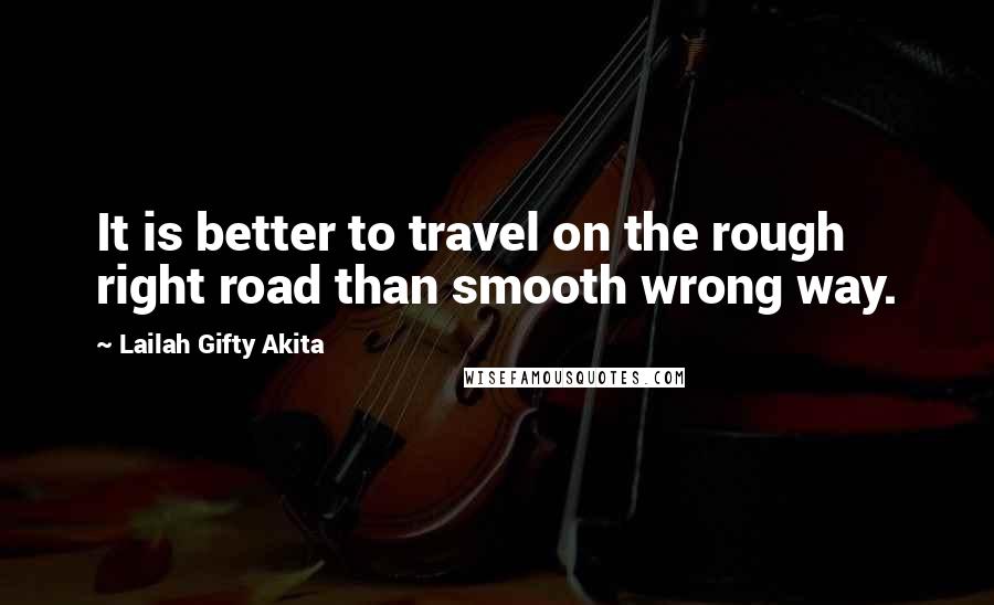 Lailah Gifty Akita Quotes: It is better to travel on the rough right road than smooth wrong way.