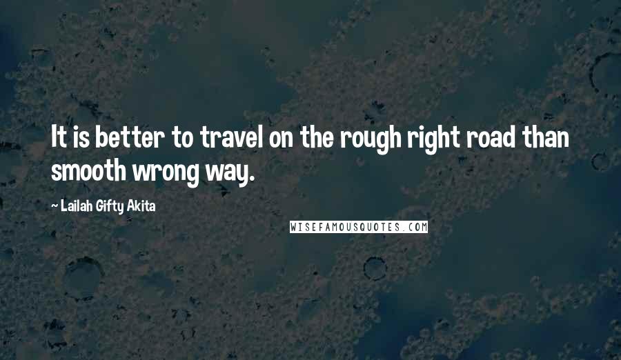 Lailah Gifty Akita Quotes: It is better to travel on the rough right road than smooth wrong way.