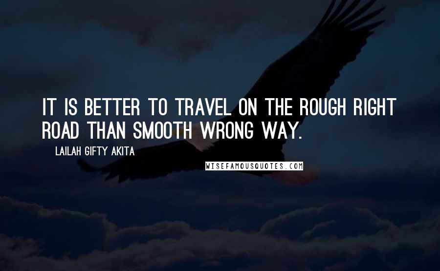 Lailah Gifty Akita Quotes: It is better to travel on the rough right road than smooth wrong way.