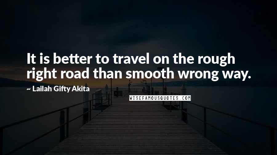 Lailah Gifty Akita Quotes: It is better to travel on the rough right road than smooth wrong way.