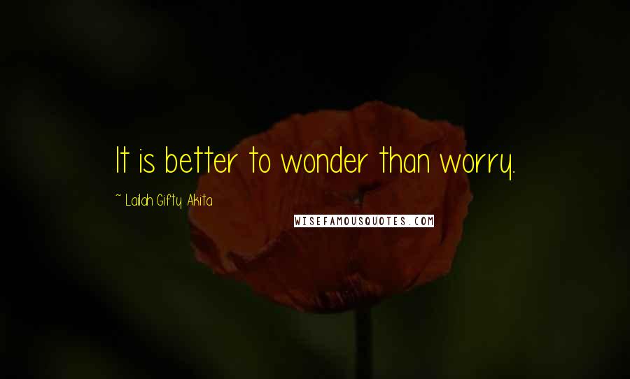 Lailah Gifty Akita Quotes: It is better to wonder than worry.