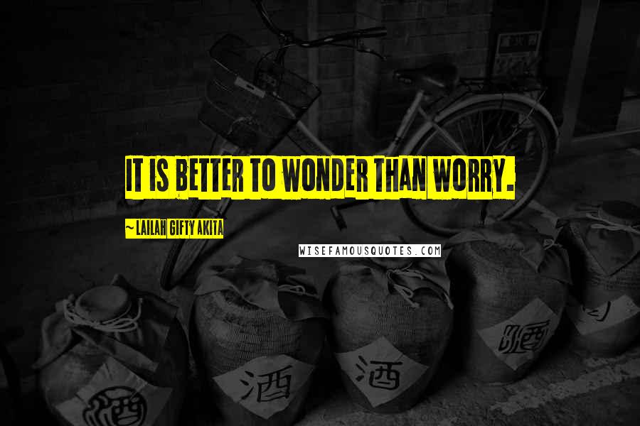 Lailah Gifty Akita Quotes: It is better to wonder than worry.