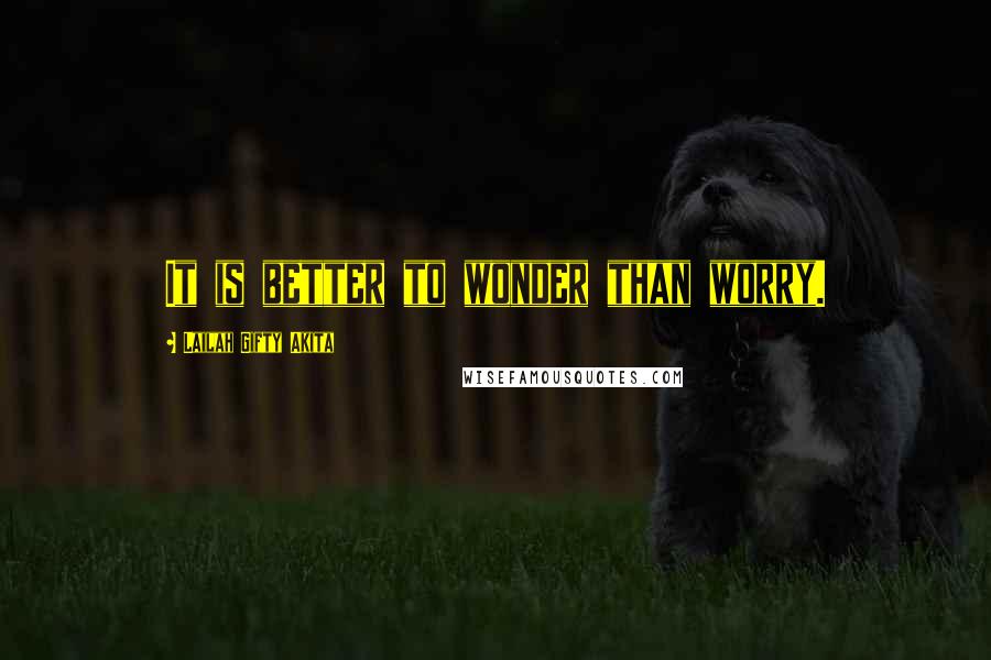 Lailah Gifty Akita Quotes: It is better to wonder than worry.