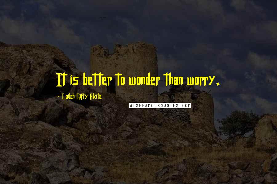 Lailah Gifty Akita Quotes: It is better to wonder than worry.