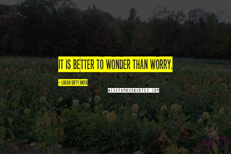 Lailah Gifty Akita Quotes: It is better to wonder than worry.