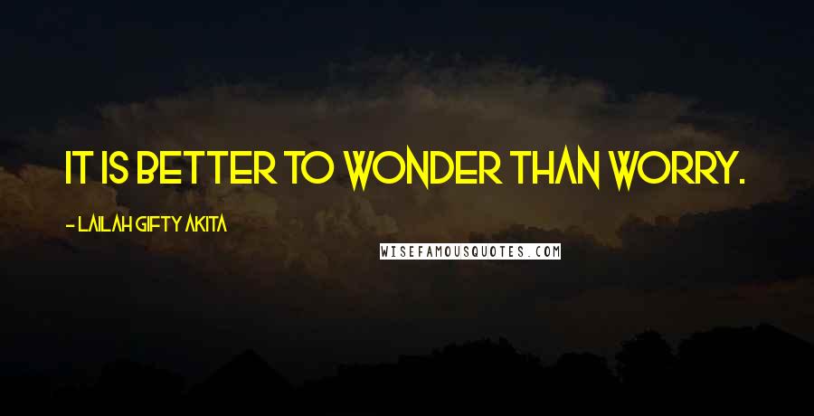 Lailah Gifty Akita Quotes: It is better to wonder than worry.