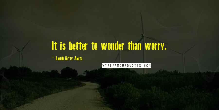 Lailah Gifty Akita Quotes: It is better to wonder than worry.