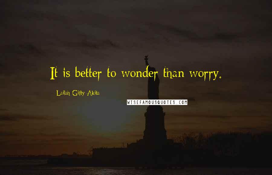 Lailah Gifty Akita Quotes: It is better to wonder than worry.