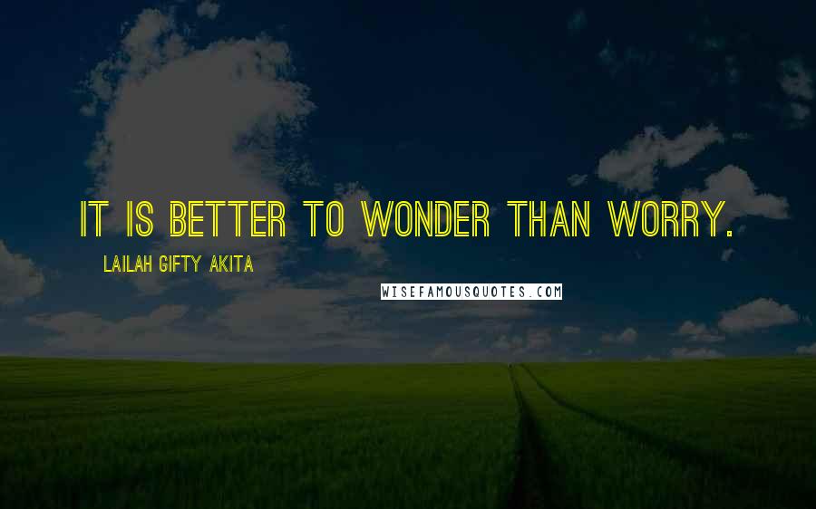 Lailah Gifty Akita Quotes: It is better to wonder than worry.