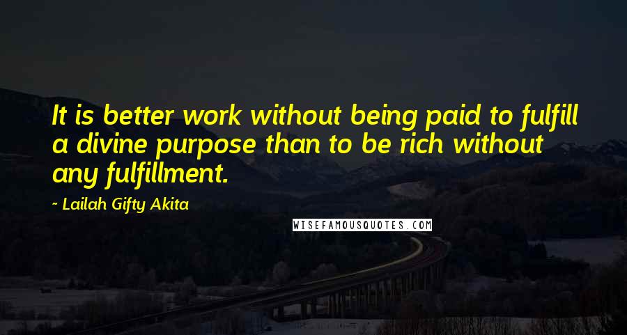 Lailah Gifty Akita Quotes: It is better work without being paid to fulfill a divine purpose than to be rich without any fulfillment.