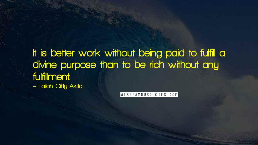 Lailah Gifty Akita Quotes: It is better work without being paid to fulfill a divine purpose than to be rich without any fulfillment.