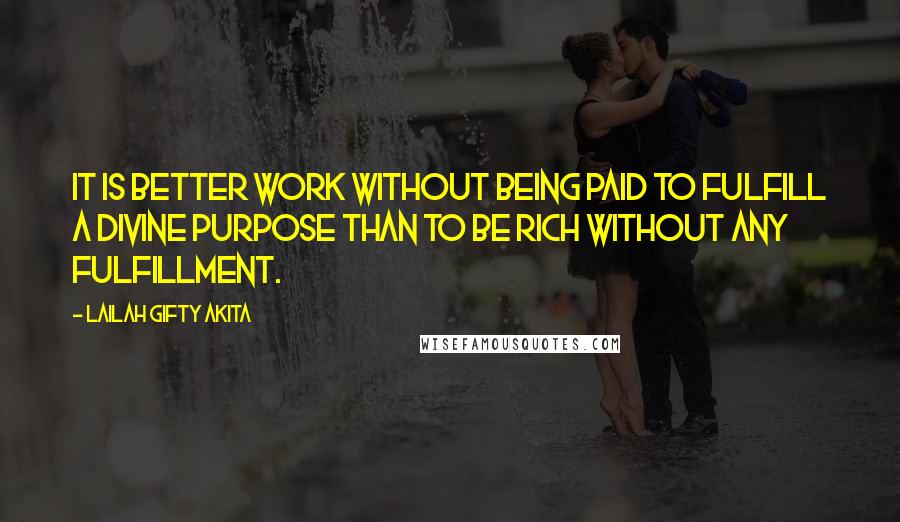 Lailah Gifty Akita Quotes: It is better work without being paid to fulfill a divine purpose than to be rich without any fulfillment.