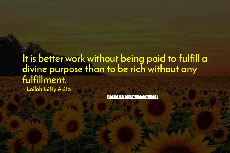 Lailah Gifty Akita Quotes: It is better work without being paid to fulfill a divine purpose than to be rich without any fulfillment.