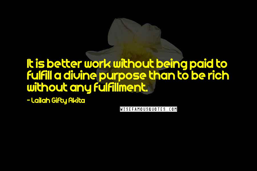 Lailah Gifty Akita Quotes: It is better work without being paid to fulfill a divine purpose than to be rich without any fulfillment.