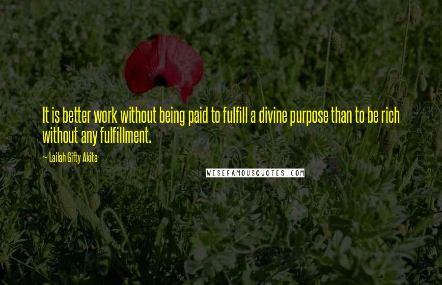 Lailah Gifty Akita Quotes: It is better work without being paid to fulfill a divine purpose than to be rich without any fulfillment.