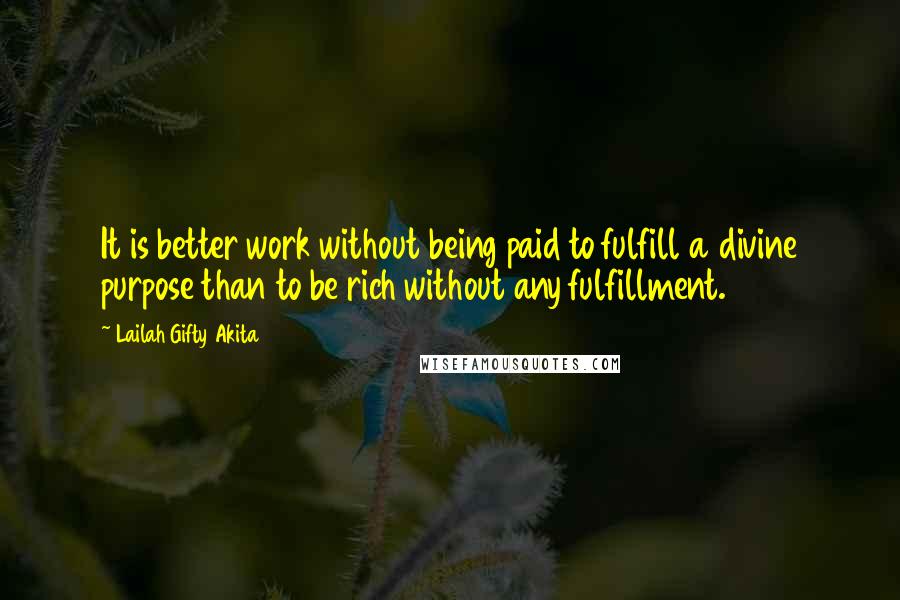 Lailah Gifty Akita Quotes: It is better work without being paid to fulfill a divine purpose than to be rich without any fulfillment.