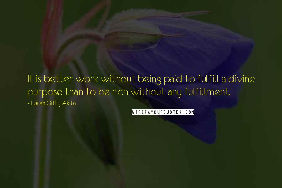 Lailah Gifty Akita Quotes: It is better work without being paid to fulfill a divine purpose than to be rich without any fulfillment.