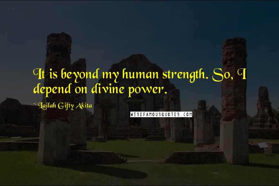 Lailah Gifty Akita Quotes: It is beyond my human strength. So, I depend on divine power.