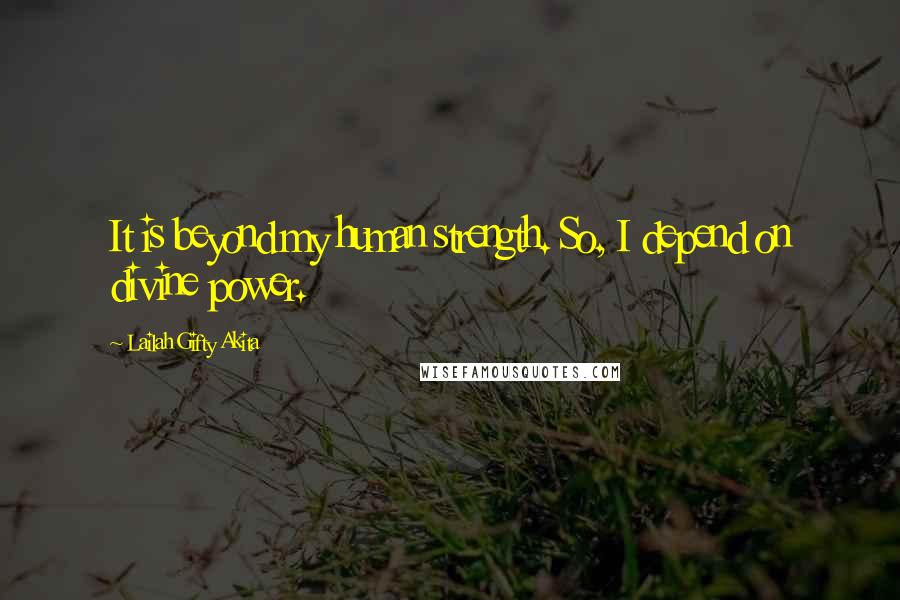 Lailah Gifty Akita Quotes: It is beyond my human strength. So, I depend on divine power.