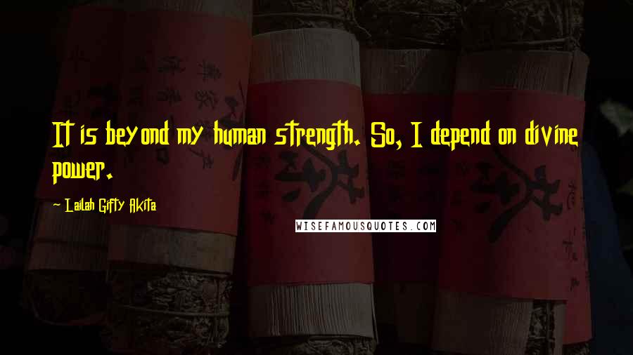 Lailah Gifty Akita Quotes: It is beyond my human strength. So, I depend on divine power.