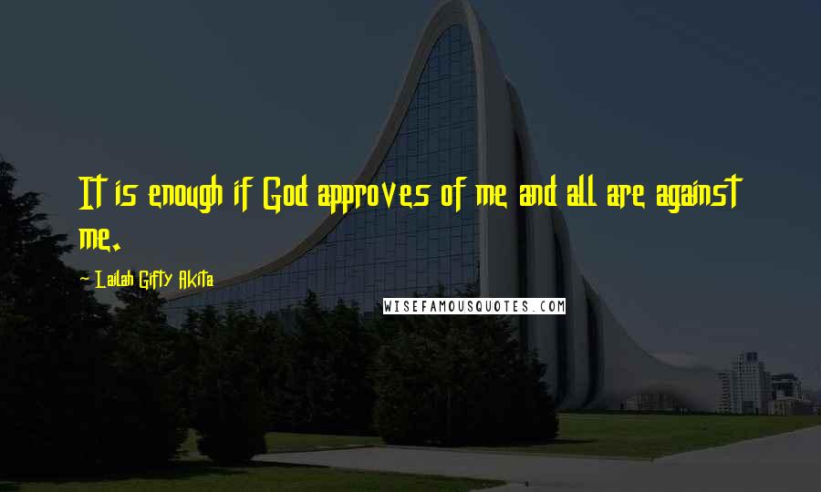 Lailah Gifty Akita Quotes: It is enough if God approves of me and all are against me.