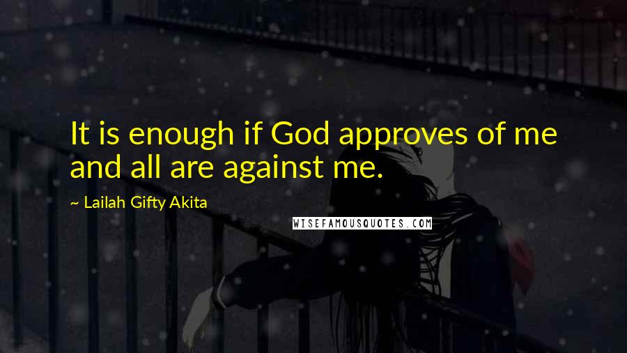 Lailah Gifty Akita Quotes: It is enough if God approves of me and all are against me.