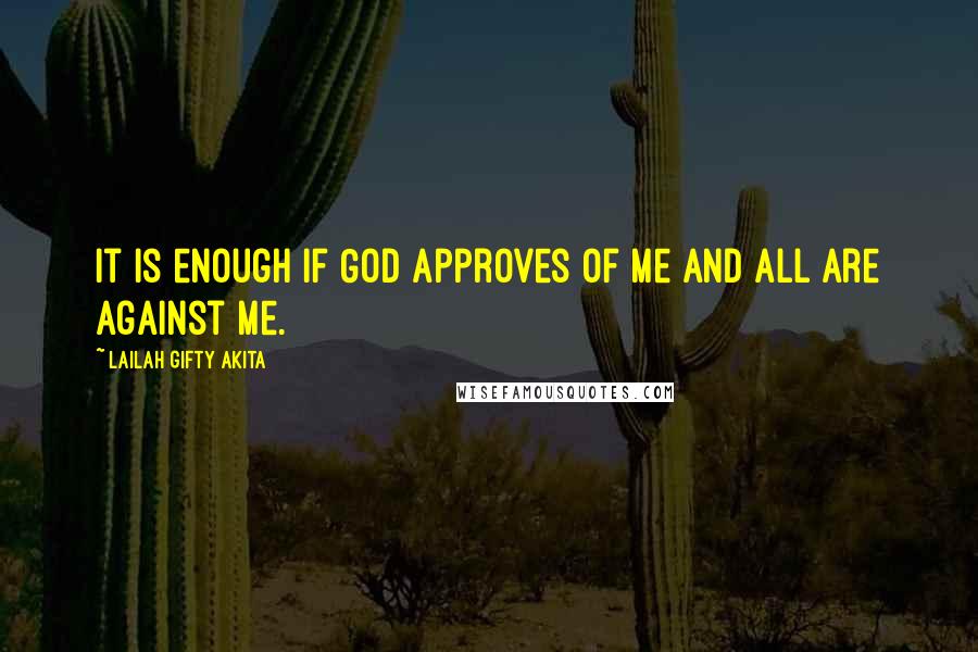 Lailah Gifty Akita Quotes: It is enough if God approves of me and all are against me.