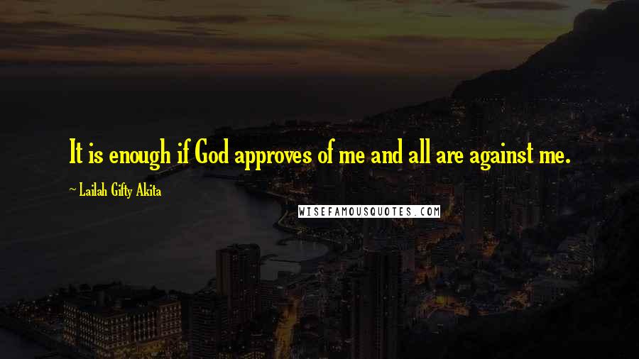 Lailah Gifty Akita Quotes: It is enough if God approves of me and all are against me.