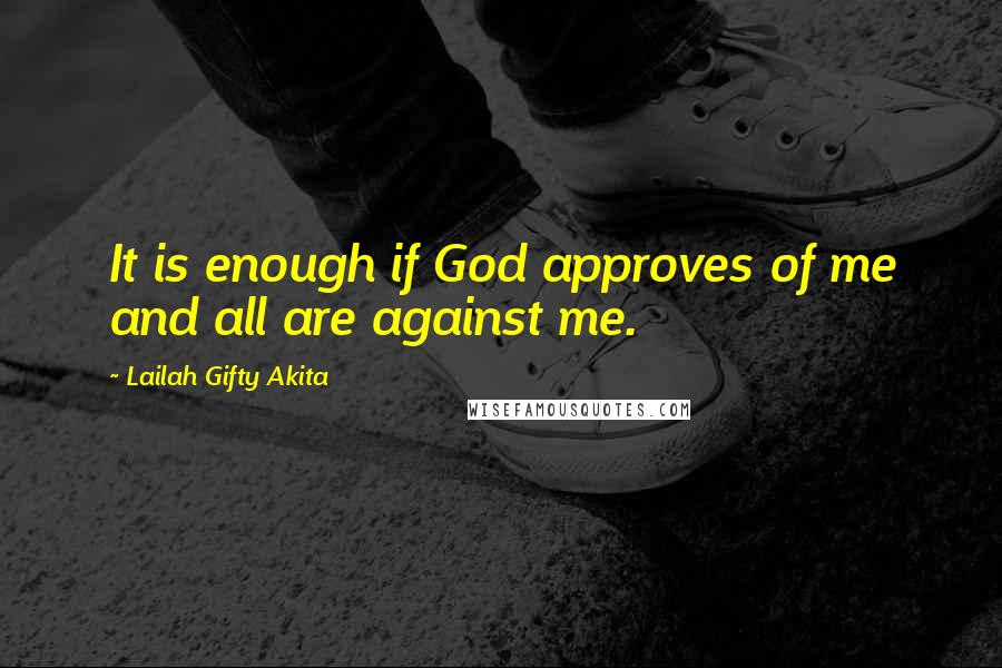 Lailah Gifty Akita Quotes: It is enough if God approves of me and all are against me.