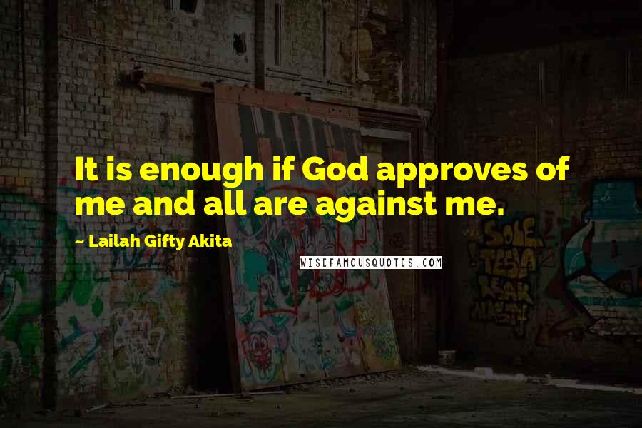 Lailah Gifty Akita Quotes: It is enough if God approves of me and all are against me.