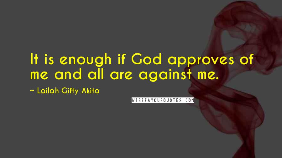 Lailah Gifty Akita Quotes: It is enough if God approves of me and all are against me.