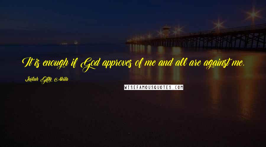 Lailah Gifty Akita Quotes: It is enough if God approves of me and all are against me.