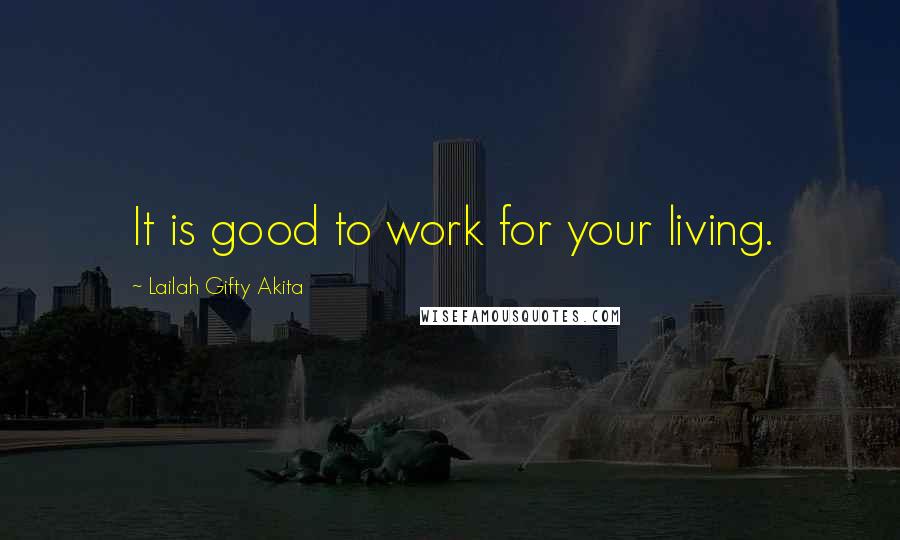 Lailah Gifty Akita Quotes: It is good to work for your living.