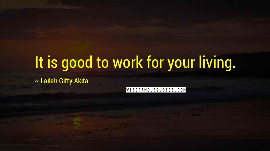 Lailah Gifty Akita Quotes: It is good to work for your living.