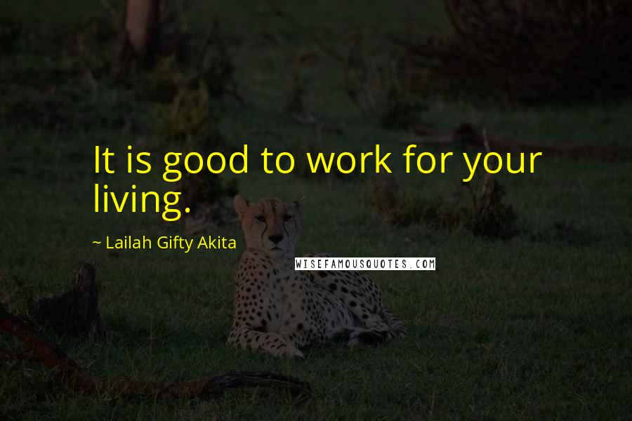 Lailah Gifty Akita Quotes: It is good to work for your living.