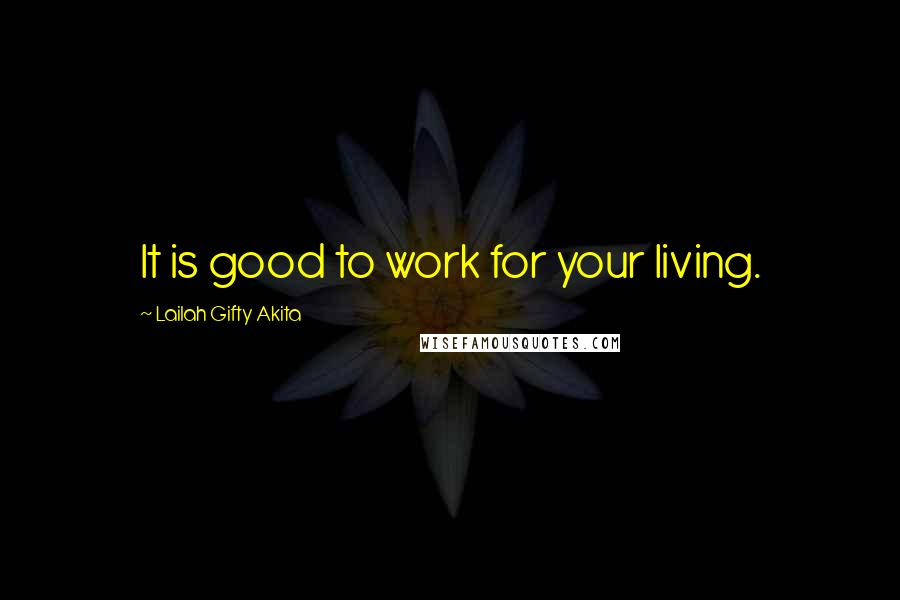 Lailah Gifty Akita Quotes: It is good to work for your living.