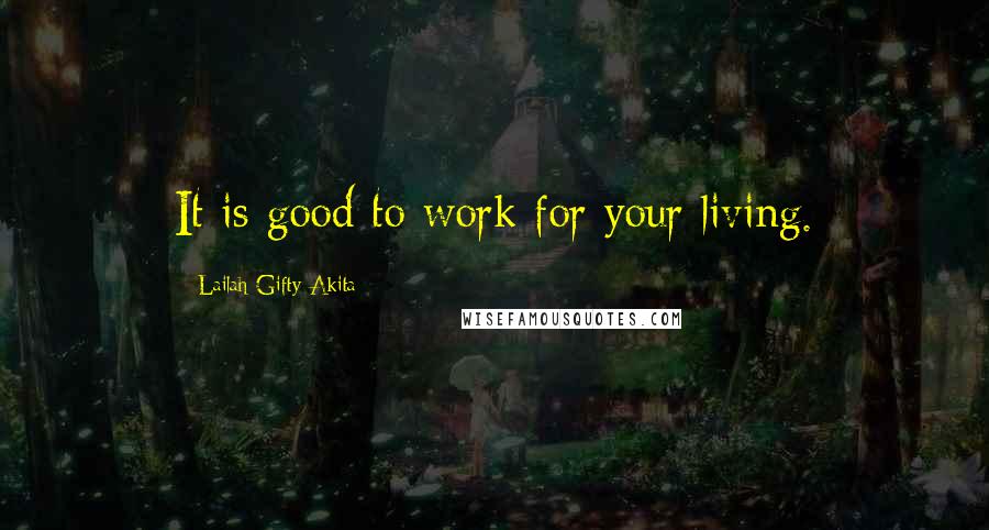 Lailah Gifty Akita Quotes: It is good to work for your living.