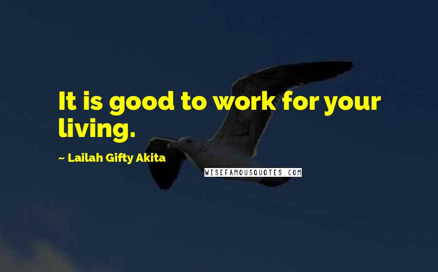 Lailah Gifty Akita Quotes: It is good to work for your living.