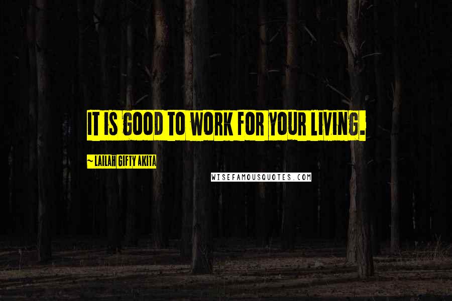 Lailah Gifty Akita Quotes: It is good to work for your living.