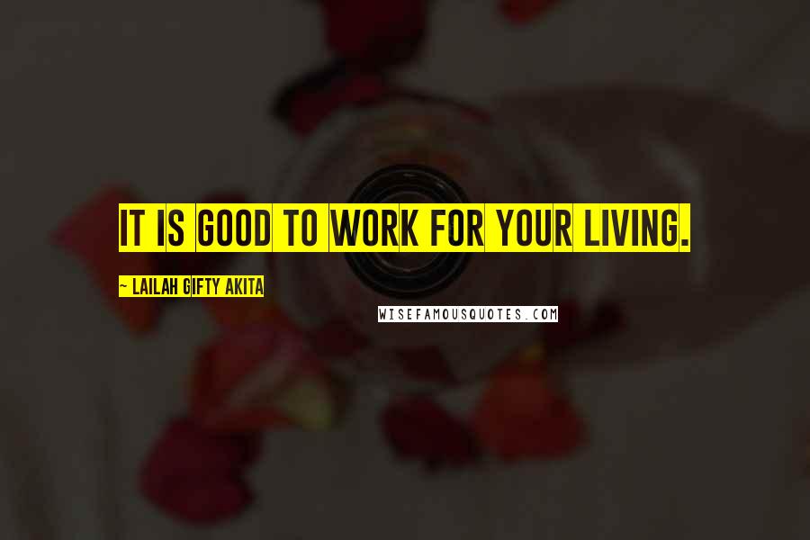 Lailah Gifty Akita Quotes: It is good to work for your living.