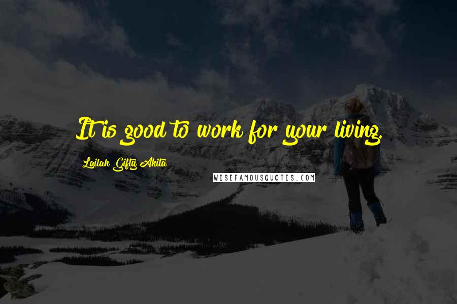 Lailah Gifty Akita Quotes: It is good to work for your living.