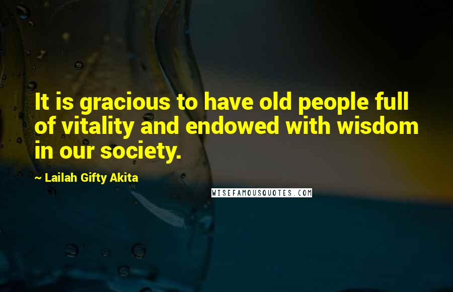 Lailah Gifty Akita Quotes: It is gracious to have old people full of vitality and endowed with wisdom in our society.