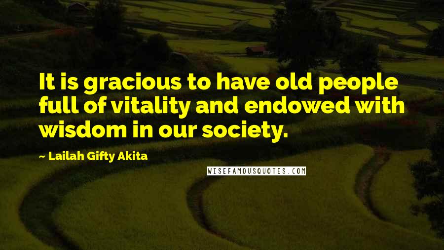 Lailah Gifty Akita Quotes: It is gracious to have old people full of vitality and endowed with wisdom in our society.