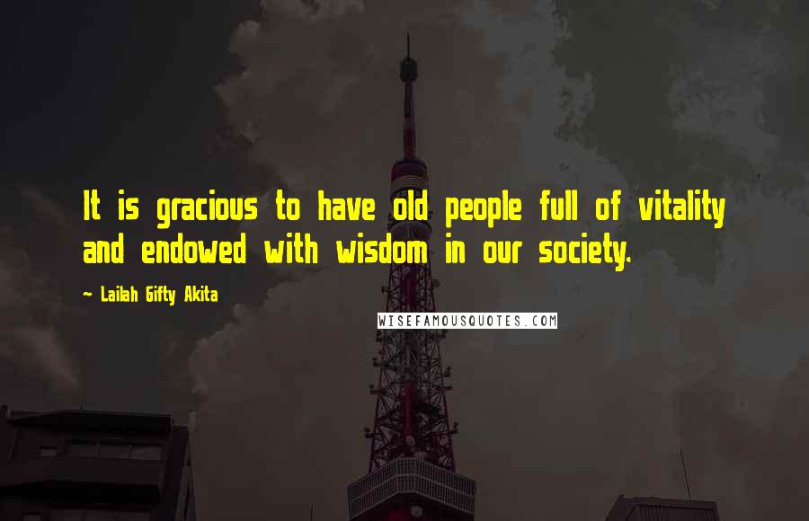 Lailah Gifty Akita Quotes: It is gracious to have old people full of vitality and endowed with wisdom in our society.