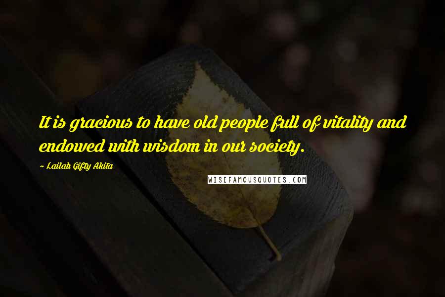 Lailah Gifty Akita Quotes: It is gracious to have old people full of vitality and endowed with wisdom in our society.