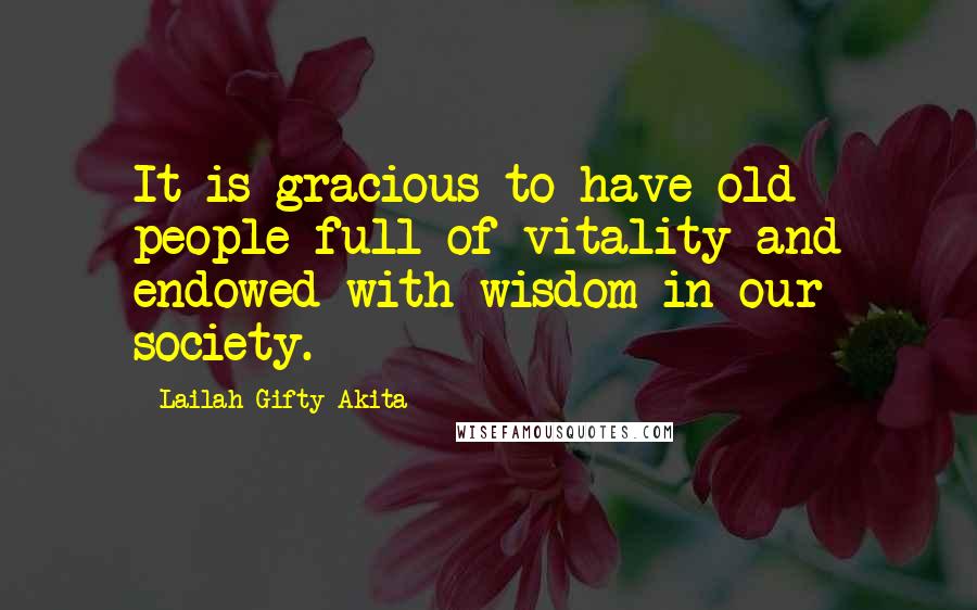 Lailah Gifty Akita Quotes: It is gracious to have old people full of vitality and endowed with wisdom in our society.