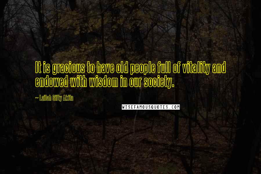 Lailah Gifty Akita Quotes: It is gracious to have old people full of vitality and endowed with wisdom in our society.