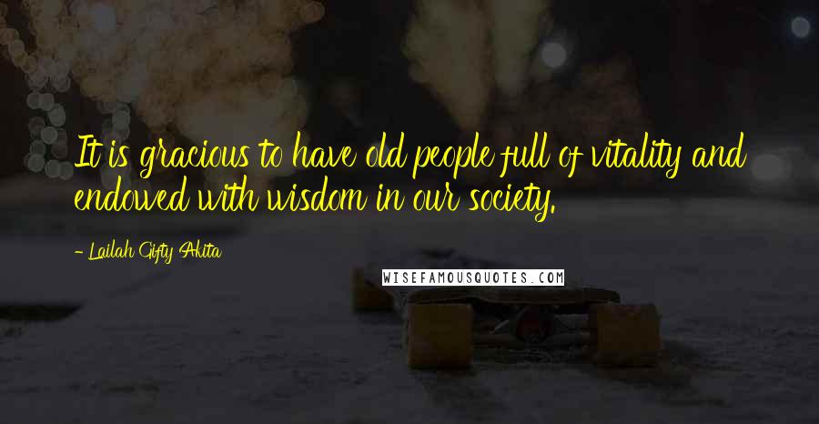 Lailah Gifty Akita Quotes: It is gracious to have old people full of vitality and endowed with wisdom in our society.